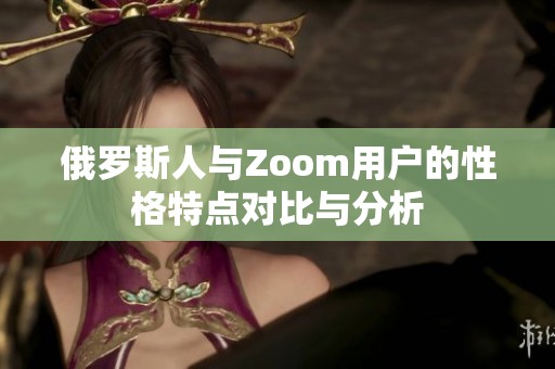 俄罗斯人与Zoom用户的性格特点对比与分析