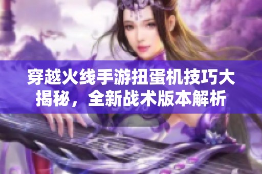 穿越火线手游扭蛋机技巧大揭秘，全新战术版本解析