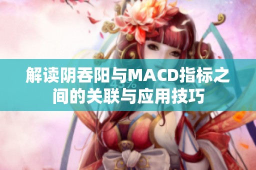 解读阴吞阳与MACD指标之间的关联与应用技巧