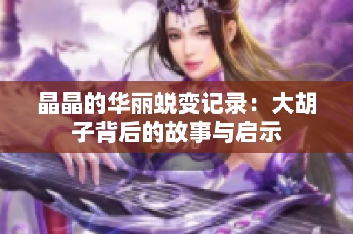 晶晶的华丽蜕变记录：大胡子背后的故事与启示