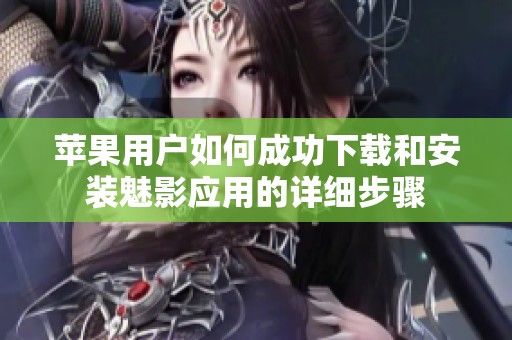 苹果用户如何成功下载和安装魅影应用的详细步骤