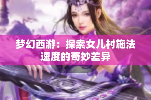 梦幻西游：探索女儿村施法速度的奇妙差异