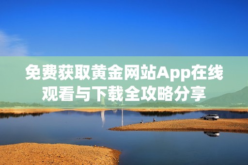 免费获取黄金网站App在线观看与下载全攻略分享