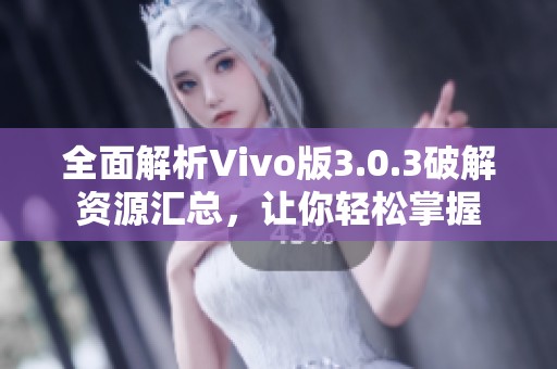 全面解析Vivo版3.0.3破解资源汇总，让你轻松掌握