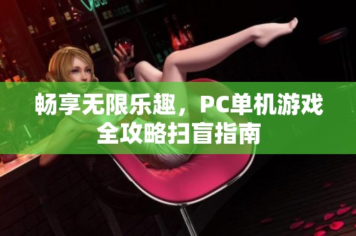 畅享无限乐趣，PC单机游戏全攻略扫盲指南