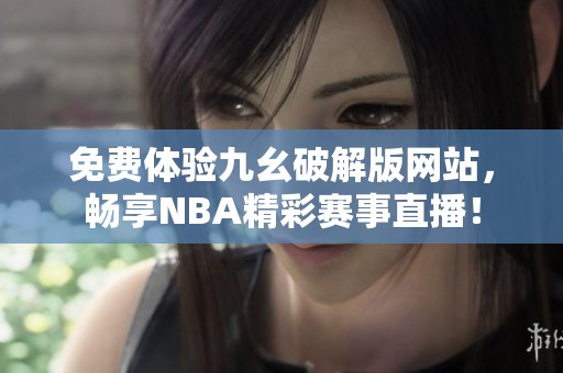 免费体验九幺破解版网站，畅享NBA精彩赛事直播！