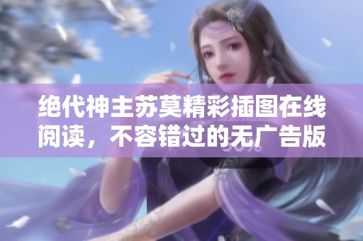 绝代神主苏莫精彩插图在线阅读，不容错过的无广告版