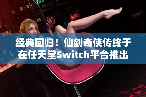 经典回归！仙剑奇侠传终于在任天堂Switch平台推出