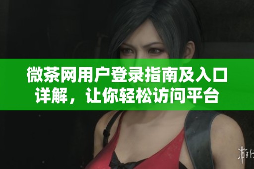 微茶网用户登录指南及入口详解，让你轻松访问平台