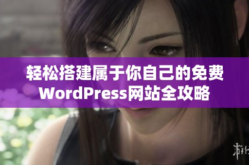 轻松搭建属于你自己的免费WordPress网站全攻略