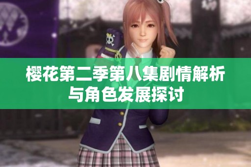 樱花第二季第八集剧情解析与角色发展探讨