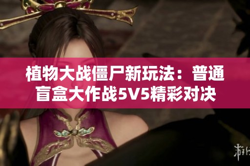 植物大战僵尸新玩法：普通盲盒大作战5V5精彩对决