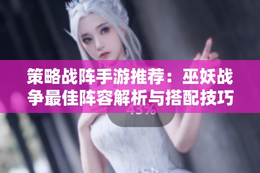 策略战阵手游推荐：巫妖战争最佳阵容解析与搭配技巧