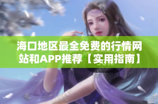 海口地区最全免费的行情网站和APP推荐【实用指南】