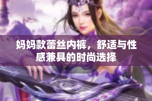 妈妈款蕾丝内裤，舒适与性感兼具的时尚选择