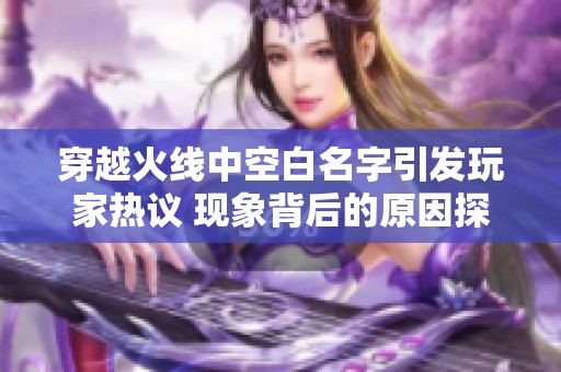 穿越火线中空白名字引发玩家热议 现象背后的原因探讨