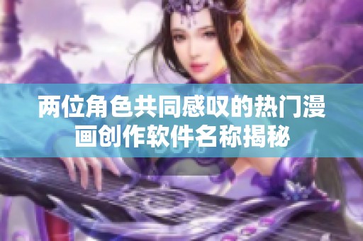 两位角色共同感叹的热门漫画创作软件名称揭秘
