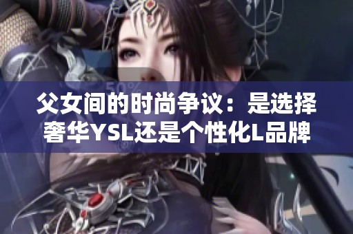 父女间的时尚争议：是选择奢华YSL还是个性化L品牌