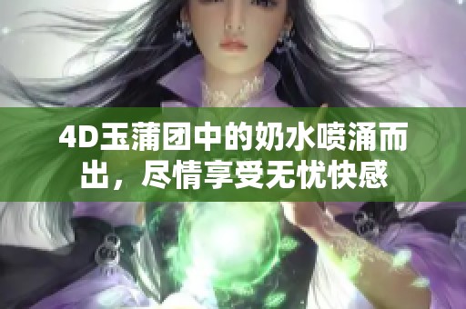 4D玉蒲团中的奶水喷涌而出，尽情享受无忧快感