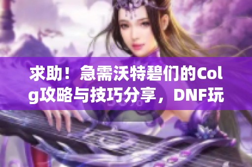 求助！急需沃特碧们的Colg攻略与技巧分享，DNF玩家速来围观！