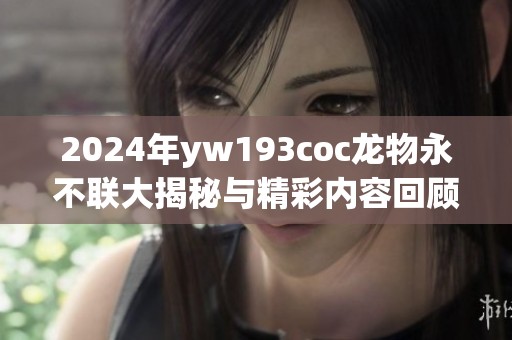 2024年yw193coc龙物永不联大揭秘与精彩内容回顾