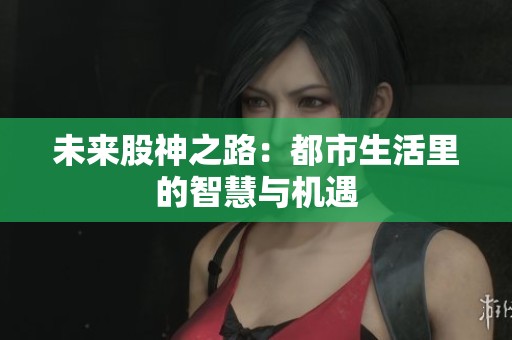 未来股神之路：都市生活里的智慧与机遇