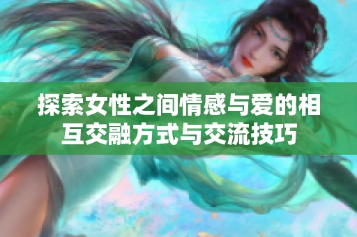 探索女性之间情感与爱的相互交融方式与交流技巧