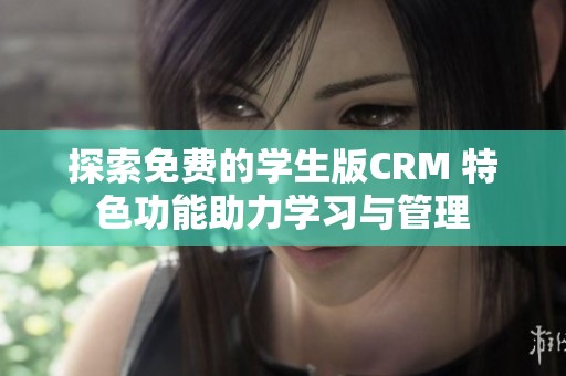 探索免费的学生版CRM 特色功能助力学习与管理