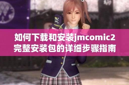 如何下载和安装jmcomic2完整安装包的详细步骤指南
