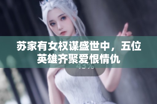 苏家有女权谋盛世中，五位英雄齐聚爱恨情仇