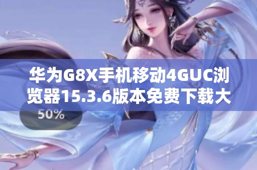 华为G8X手机移动4GUC浏览器15.3.6版本免费下载大神之选