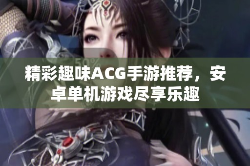 精彩趣味ACG手游推荐，安卓单机游戏尽享乐趣