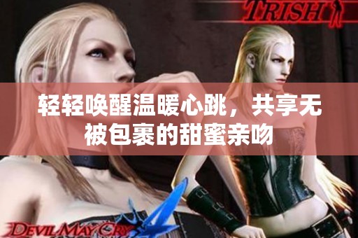 轻轻唤醒温暖心跳，共享无被包裹的甜蜜亲吻