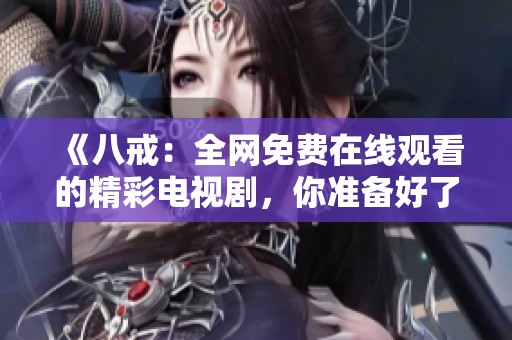 《八戒：全网免费在线观看的精彩电视剧，你准备好了吗》