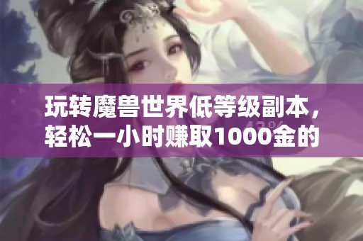 玩转魔兽世界低等级副本，轻松一小时赚取1000金的方法揭秘