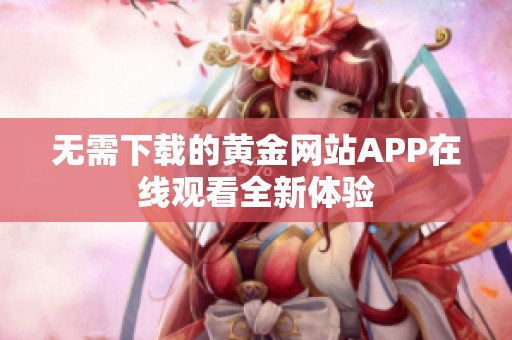 无需下载的黄金网站APP在线观看全新体验