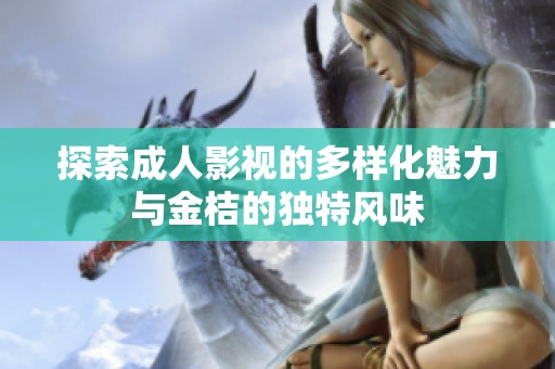 探索成人影视的多样化魅力与金桔的独特风味