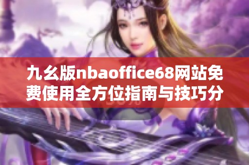 九幺版nbaoffice68网站免费使用全方位指南与技巧分享