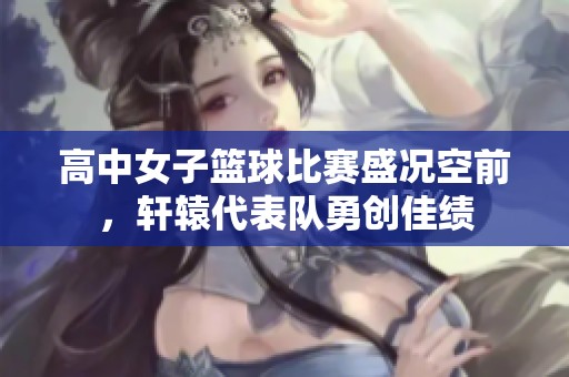 高中女子篮球比赛盛况空前，轩辕代表队勇创佳绩