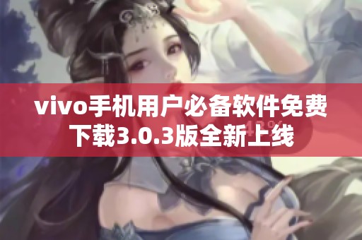 vivo手机用户必备软件免费下载3.0.3版全新上线