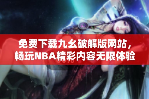 免费下载九幺破解版网站，畅玩NBA精彩内容无限体验