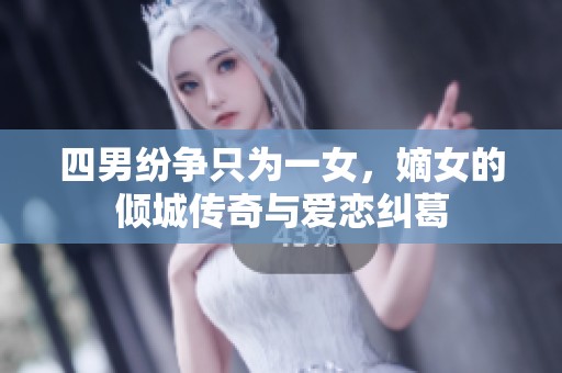 四男纷争只为一女，嫡女的倾城传奇与爱恋纠葛