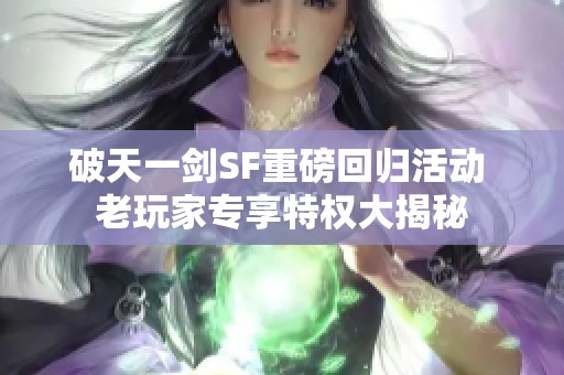 破天一剑SF重磅回归活动 老玩家专享特权大揭秘