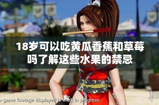 18岁可以吃黄瓜香蕉和草莓吗了解这些水果的禁忌