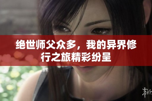 绝世师父众多，我的异界修行之旅精彩纷呈