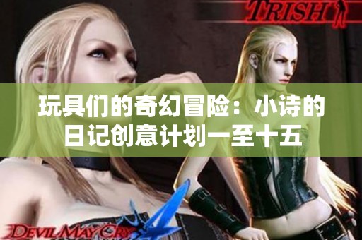 玩具们的奇幻冒险：小诗的日记创意计划一至十五