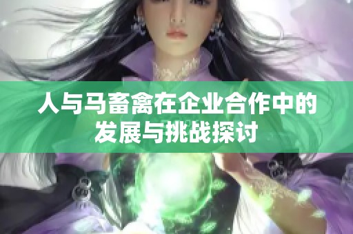 人与马畜禽在企业合作中的发展与挑战探讨