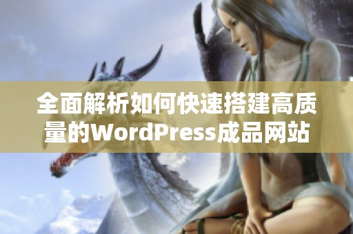 全面解析如何快速搭建高质量的WordPress成品网站