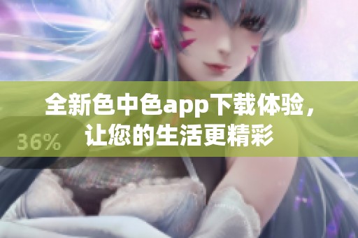 全新色中色app下载体验，让您的生活更精彩