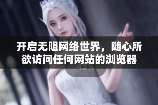 开启无阻网络世界，随心所欲访问任何网站的浏览器